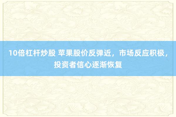 10倍杠杆炒股 苹果股价反弹近，市场反应积极，投资者信心逐渐恢复