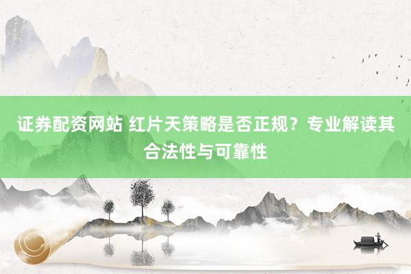 证券配资网站 红片天策略是否正规？专业解读其合法性与可靠性