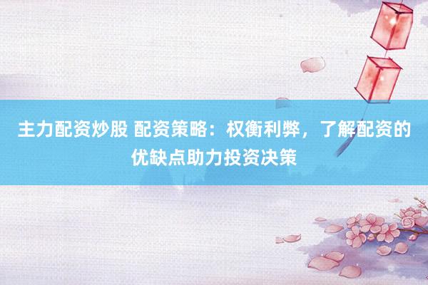 主力配资炒股 配资策略：权衡利弊，了解配资的优缺点助力投资决策
