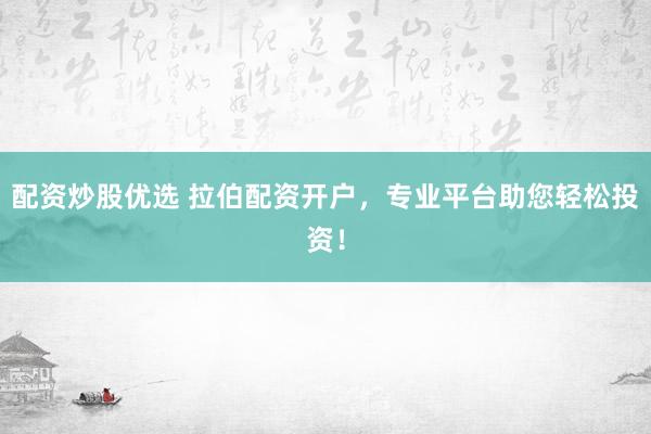 配资炒股优选 拉伯配资开户，专业平台助您轻松投资！