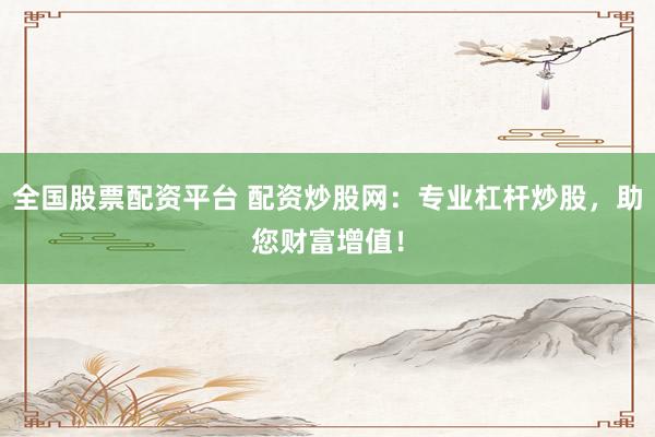 全国股票配资平台 配资炒股网：专业杠杆炒股，助您财富增值！