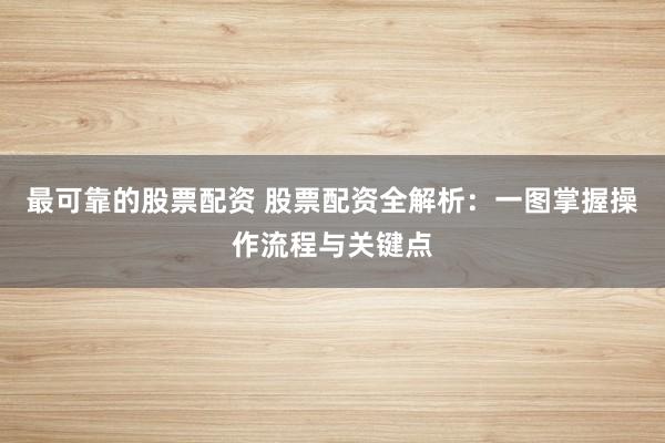 最可靠的股票配资 股票配资全解析：一图掌握操作流程与关键点