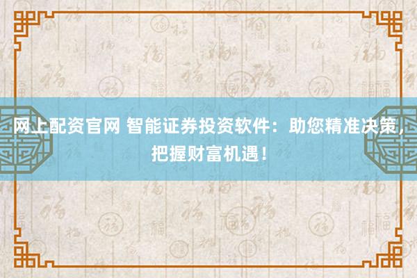 网上配资官网 智能证券投资软件：助您精准决策，把握财富机遇！