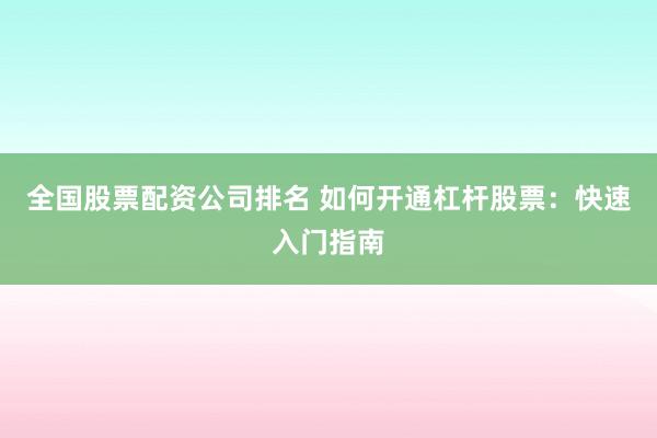 全国股票配资公司排名 如何开通杠杆股票：快速入门指南