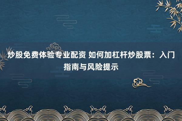 炒股免费体验专业配资 如何加杠杆炒股票：入门指南与风险提示
