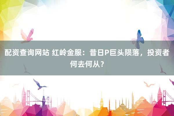 配资查询网站 红岭金服：昔日P巨头陨落，投资者何去何从？