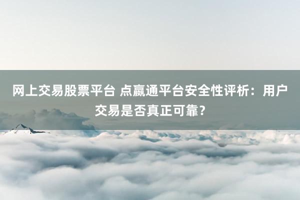 网上交易股票平台 点嬴通平台安全性评析：用户交易是否真正可靠？