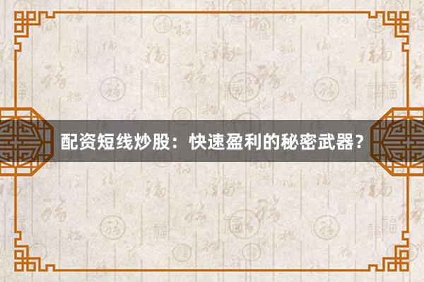 配资短线炒股：快速盈利的秘密武器？
