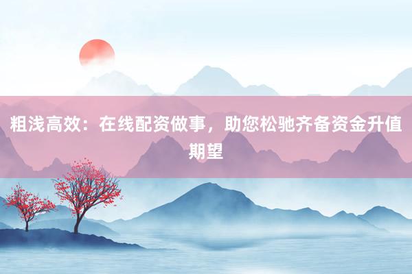 粗浅高效：在线配资做事，助您松驰齐备资金升值期望