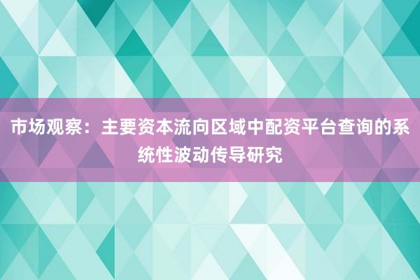 市场观察：主要资本流向区域中配资平台查询的系统性波动传导研究