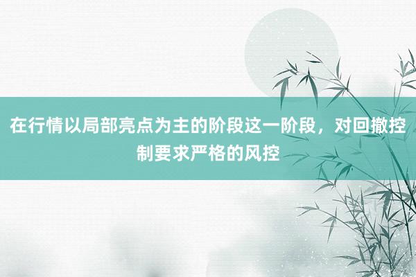 在行情以局部亮点为主的阶段这一阶段，对回撤控制要求严格的风控