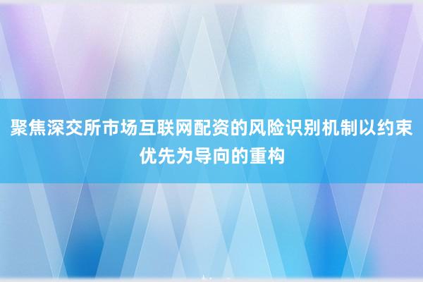聚焦深交所市场互联网配资的风险识别机制以约束优先为导向的重构