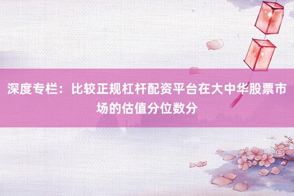 深度专栏：比较正规杠杆配资平台在大中华股票市场的估值分位数分