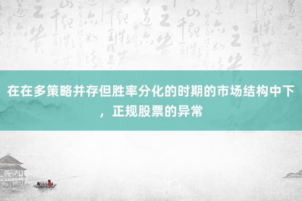 在在多策略并存但胜率分化的时期的市场结构中下，正规股票的异常