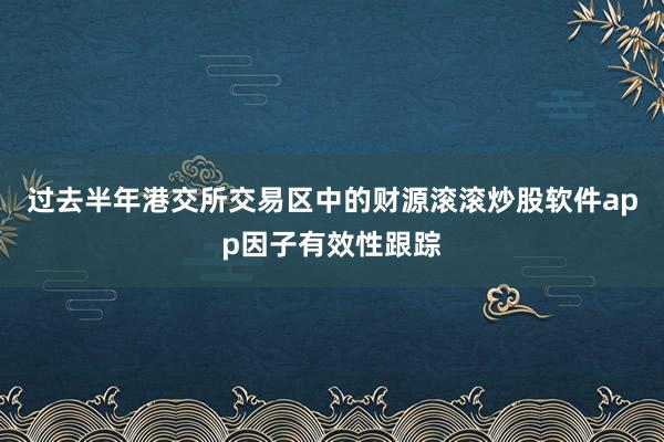 过去半年港交所交易区中的财源滚滚炒股软件app因子有效性跟踪