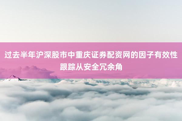 过去半年沪深股市中重庆证券配资网的因子有效性跟踪从安全冗余角