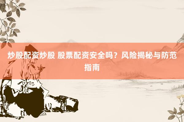 炒股配资炒股 股票配资安全吗？风险揭秘与防范指南