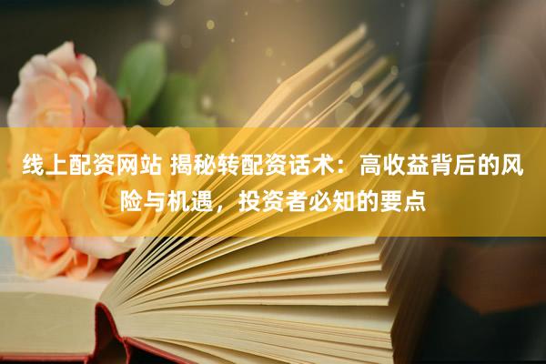 线上配资网站 揭秘转配资话术：高收益背后的风险与机遇，投资者必知的要点