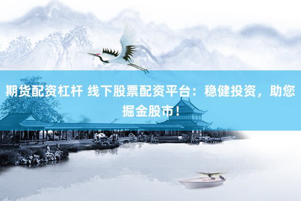 期货配资杠杆 线下股票配资平台：稳健投资，助您掘金股市！
