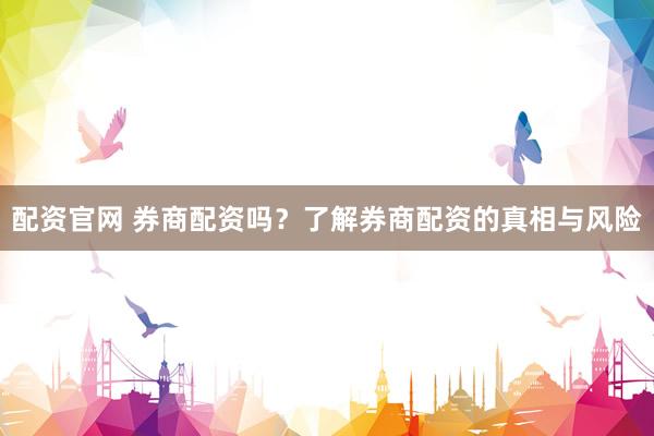 配资官网 券商配资吗？了解券商配资的真相与风险