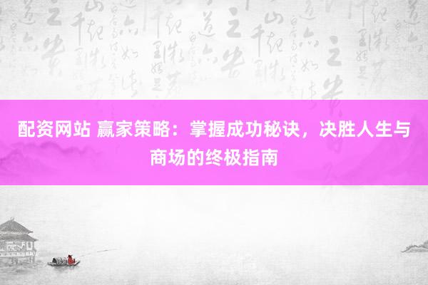 配资网站 赢家策略：掌握成功秘诀，决胜人生与商场的终极指南