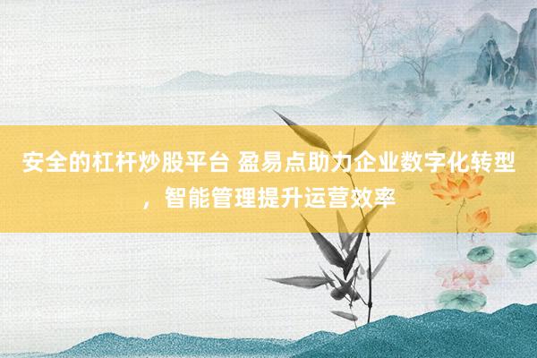 安全的杠杆炒股平台 盈易点助力企业数字化转型，智能管理提升运营效率