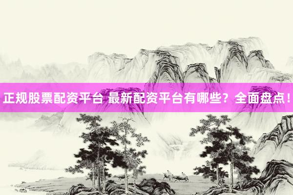 正规股票配资平台 最新配资平台有哪些？全面盘点！