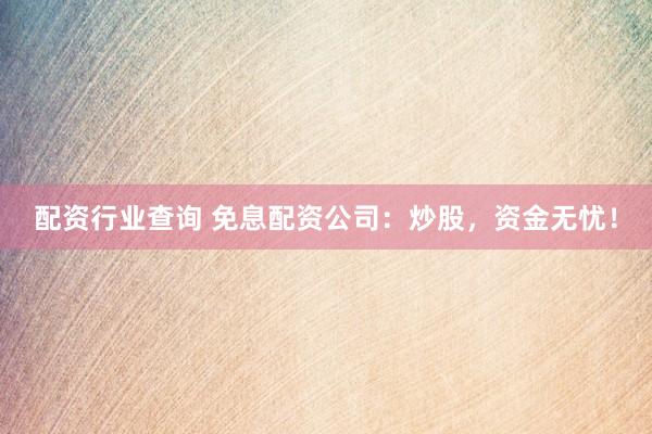 配资行业查询 免息配资公司：炒股，资金无忧！